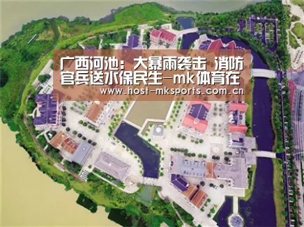 广西河池:大暴雨袭击 消防官兵送水保民生-mk体育在线(图1) mk体育在线