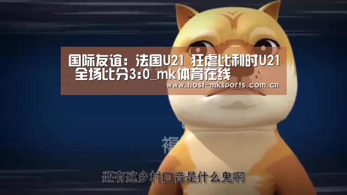 国际友谊: 法国U21 狂虐比利时U21 全场比分3:0_mk体育在线(图2) mk体育注册